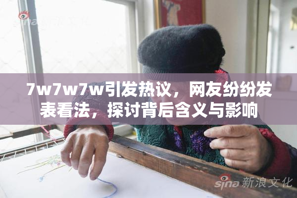 7w7w7w引发热议，网友纷纷发表看法，探讨背后含义与影响