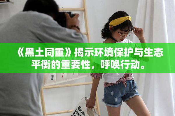 《黑土同重》揭示环境保护与生态平衡的重要性，呼唤行动。