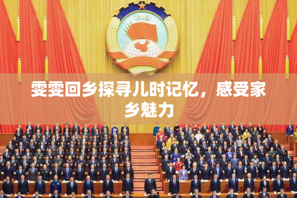 雯雯回乡探寻儿时记忆，感受家乡魅力