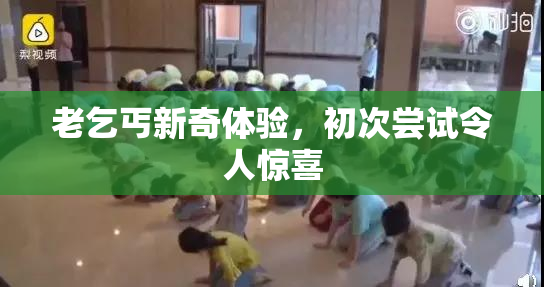老乞丐新奇体验，初次尝试令人惊喜
