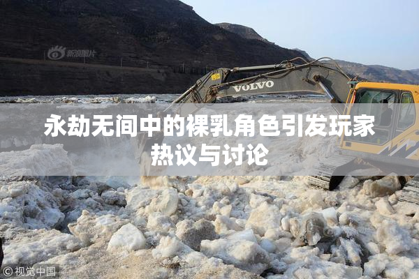永劫无间中的裸乳角色引发玩家热议与讨论