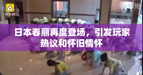 日本春丽再度登场，引发玩家热议和怀旧情怀