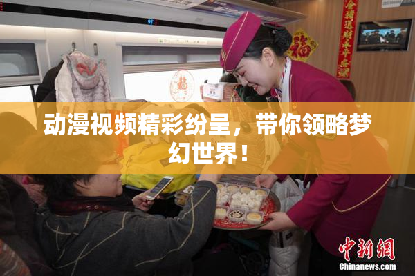 动漫视频精彩纷呈，带你领略梦幻世界！
