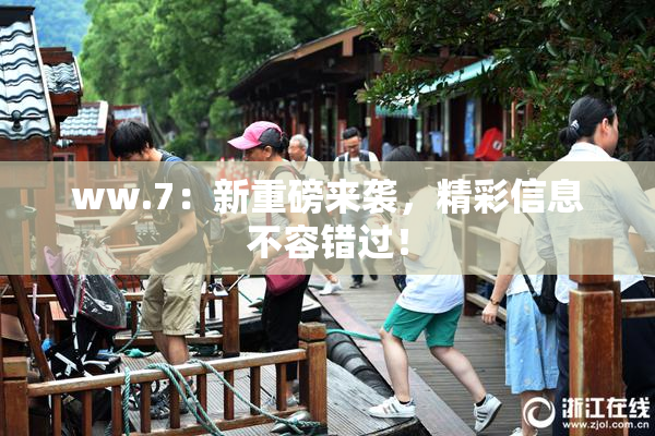 ww.7：新重磅来袭，精彩信息不容错过！