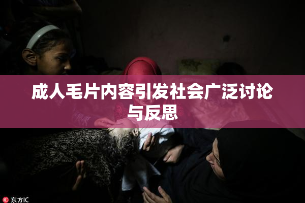 成人毛片内容引发社会广泛讨论与反思