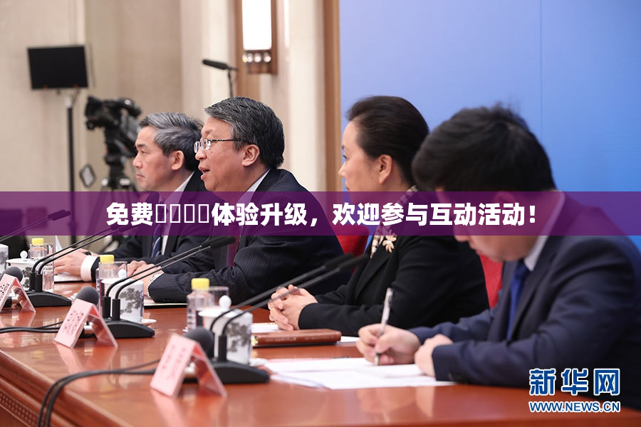 免费❌‌❌‌体验升级，欢迎参与互动活动！
