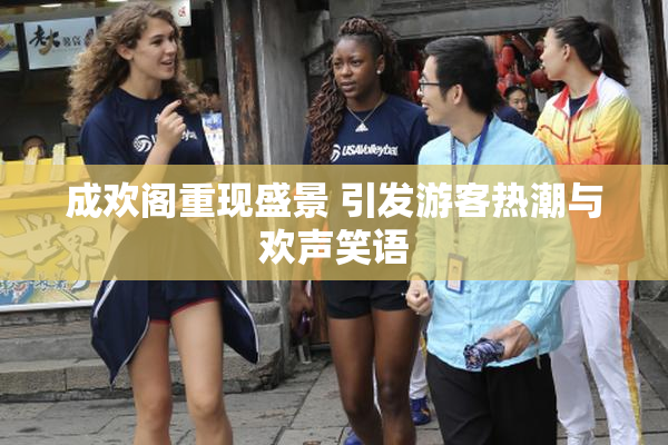 成欢阁重现盛景 引发游客热潮与欢声笑语