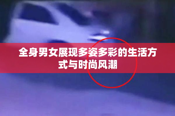 全身男女展现多姿多彩的生活方式与时尚风潮