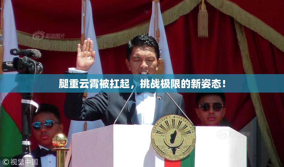 腿重云霄被扛起，挑战极限的新姿态！