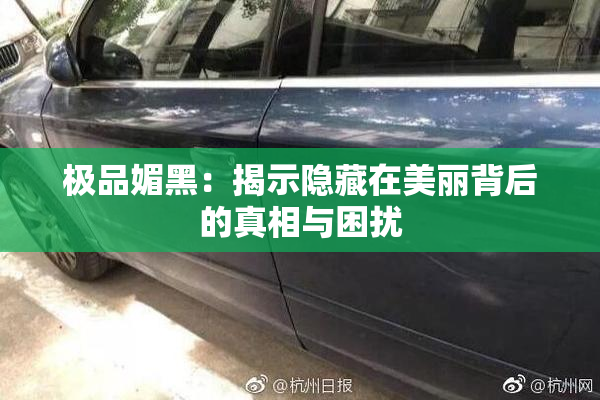 极品媚黑：揭示隐藏在美丽背后的真相与困扰