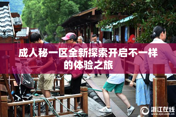 成人秘一区全新探索开启不一样的体验之旅