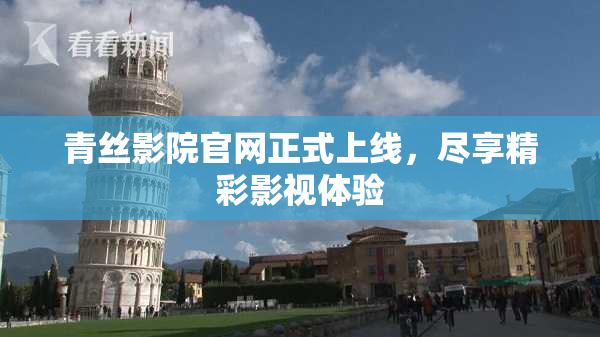 青丝影院官网正式上线，尽享精彩影视体验