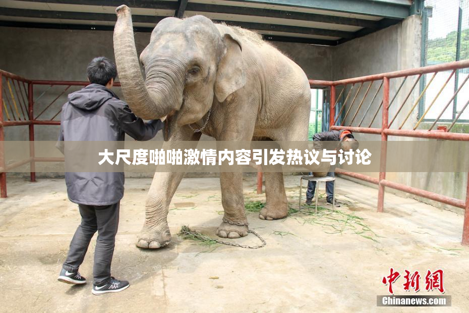 大尺度啪啪激情内容引发热议与讨论