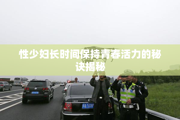 性少妇长时间保持青春活力的秘诀揭秘