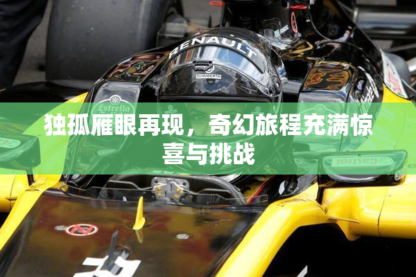 独孤雁眼再现，奇幻旅程充满惊喜与挑战