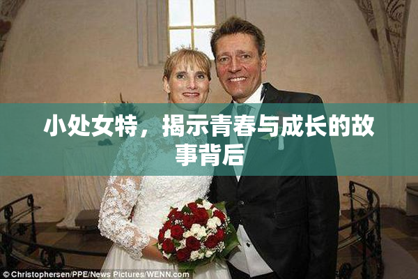 小处女特，揭示青春与成长的故事背后