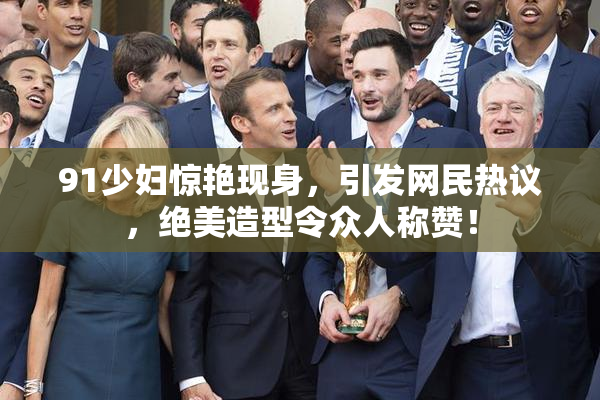 91少妇惊艳现身，引发网民热议，绝美造型令众人称赞！