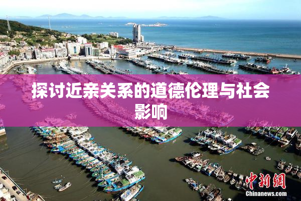 探讨近亲关系的道德伦理与社会影响