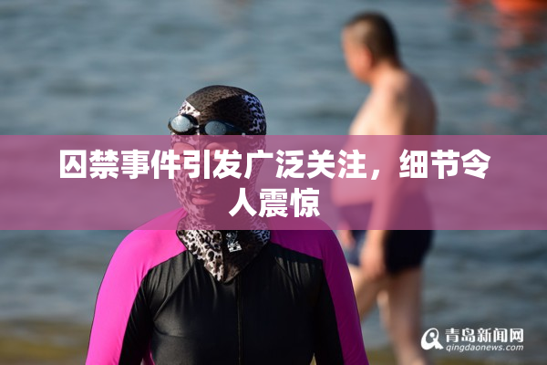 囚禁事件引发广泛关注，细节令人震惊