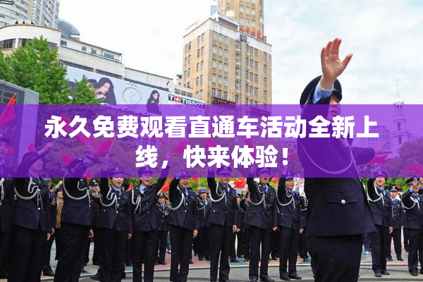 永久免费观看直通车活动全新上线，快来体验！