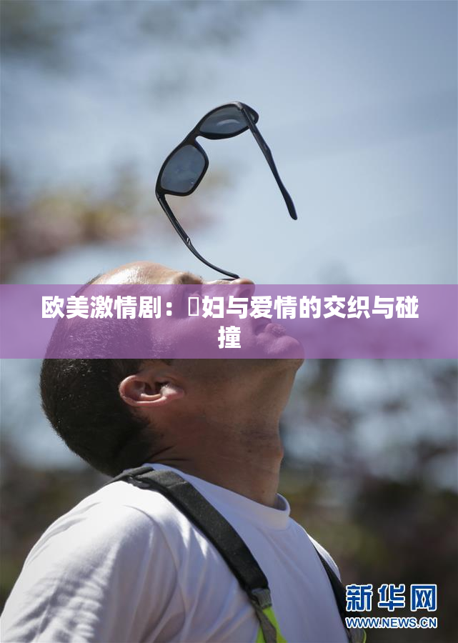 欧美激情剧：婬妇与爱情的交织与碰撞