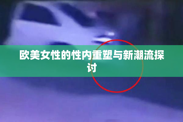 欧美女性的性内重塑与新潮流探讨