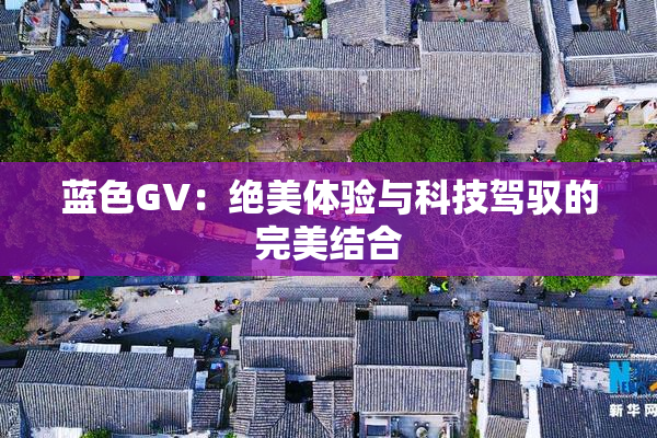 蓝色GV：绝美体验与科技驾驭的完美结合