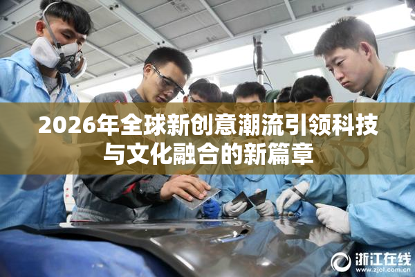 2026年全球新创意潮流引领科技与文化融合的新篇章