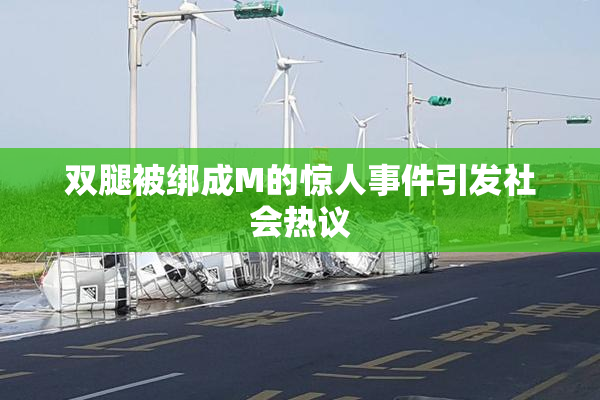 双腿被绑成M的惊人事件引发社会热议