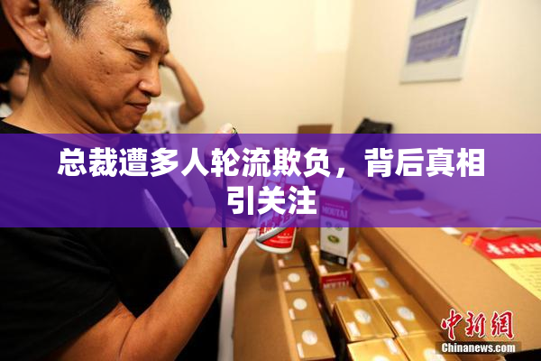 总裁遭多人轮流欺负，背后真相引关注