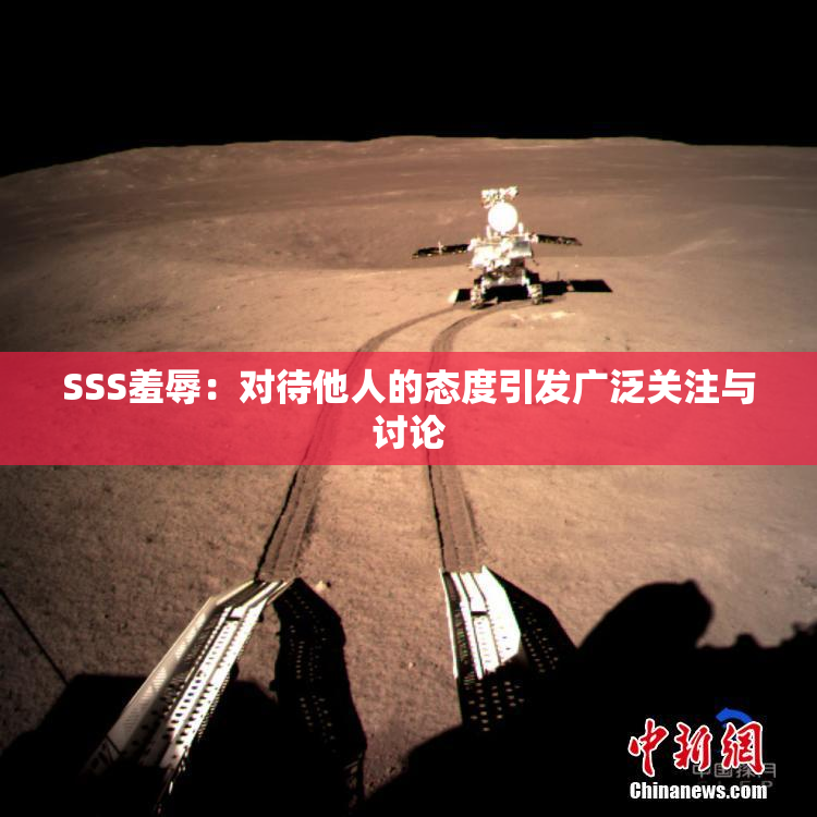 SSS羞辱：对待他人的态度引发广泛关注与讨论