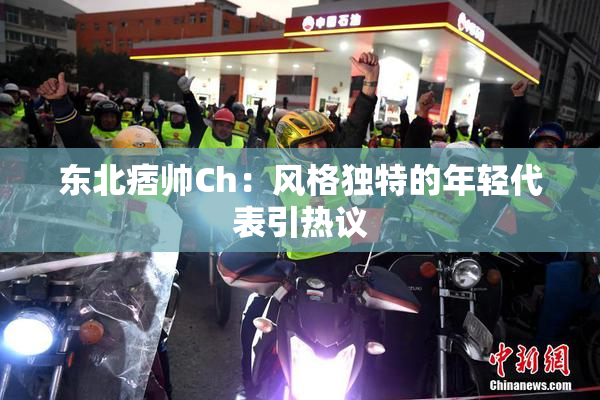 东北痞帅Ch：风格独特的年轻代表引热议
