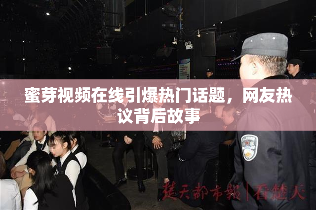 蜜芽视频在线引爆热门话题，网友热议背后故事
