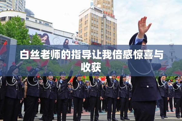 白丝老师的指导让我倍感惊喜与收获