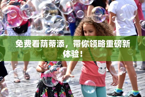 免费看荫蒂添，带你领略重磅新体验！