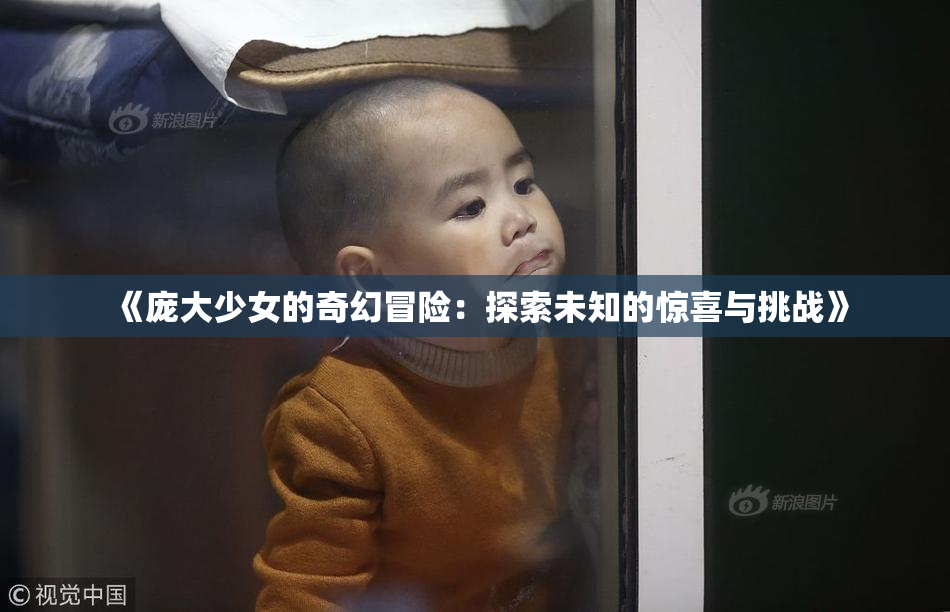 《庞大少女的奇幻冒险：探索未知的惊喜与挑战》
