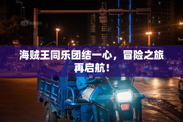 海贼王同乐团结一心，冒险之旅再启航！