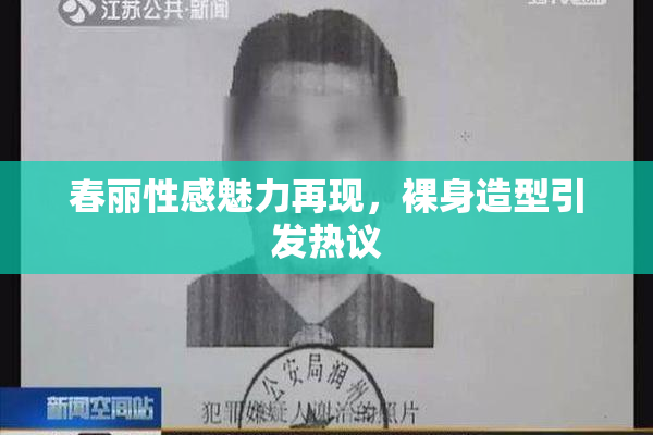春丽性感魅力再现，裸身造型引发热议