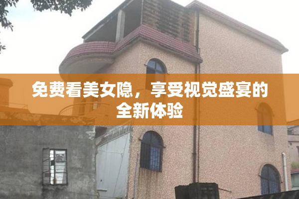 免费看美女隐，享受视觉盛宴的全新体验