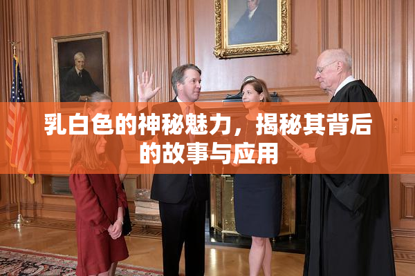 乳白色的神秘魅力，揭秘其背后的故事与应用