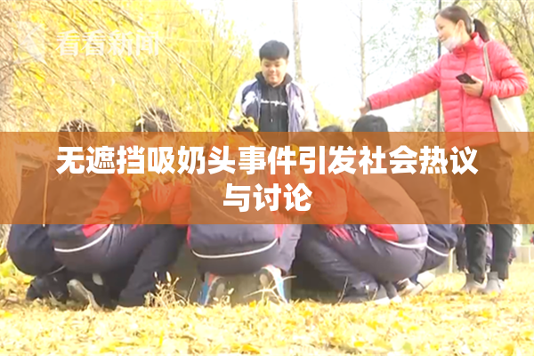 无遮挡吸奶头事件引发社会热议与讨论