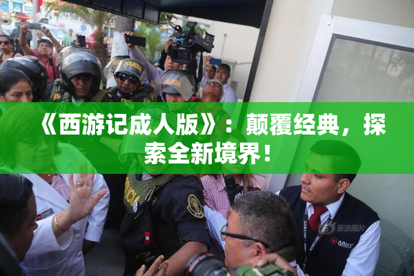 《西游记成人版》：颠覆经典，探索全新境界！
