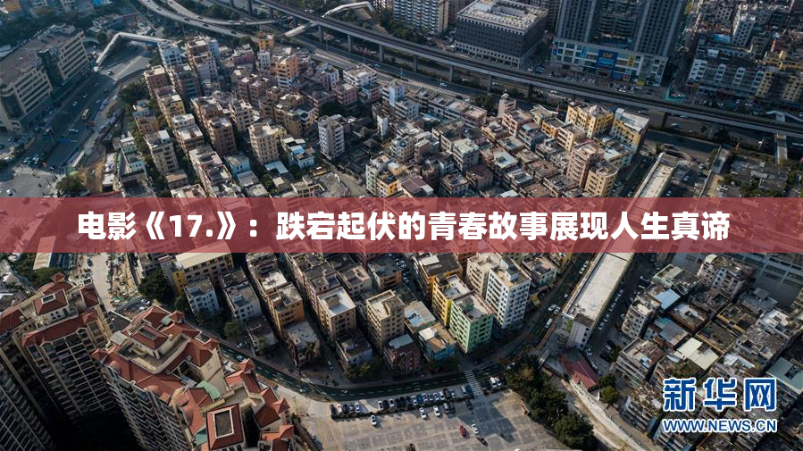 电影《17.》：跌宕起伏的青春故事展现人生真谛