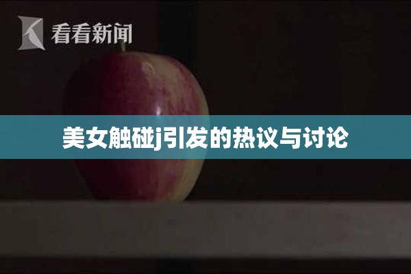 美女触碰j引发的热议与讨论
