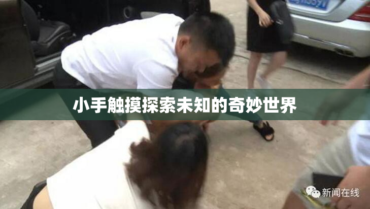 小手触摸探索未知的奇妙世界