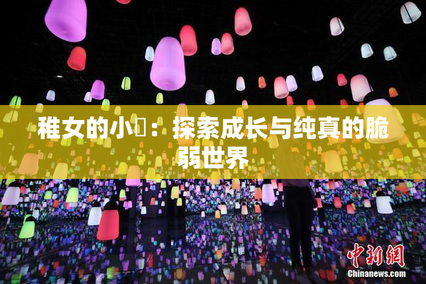 稚女的小泬：探索成长与纯真的脆弱世界