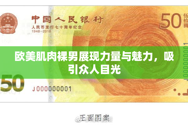 欧美肌肉裸男展现力量与魅力，吸引众人目光