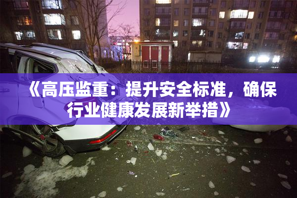 《高压监重：提升安全标准，确保行业健康发展新举措》