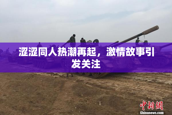 涩涩同人热潮再起，激情故事引发关注