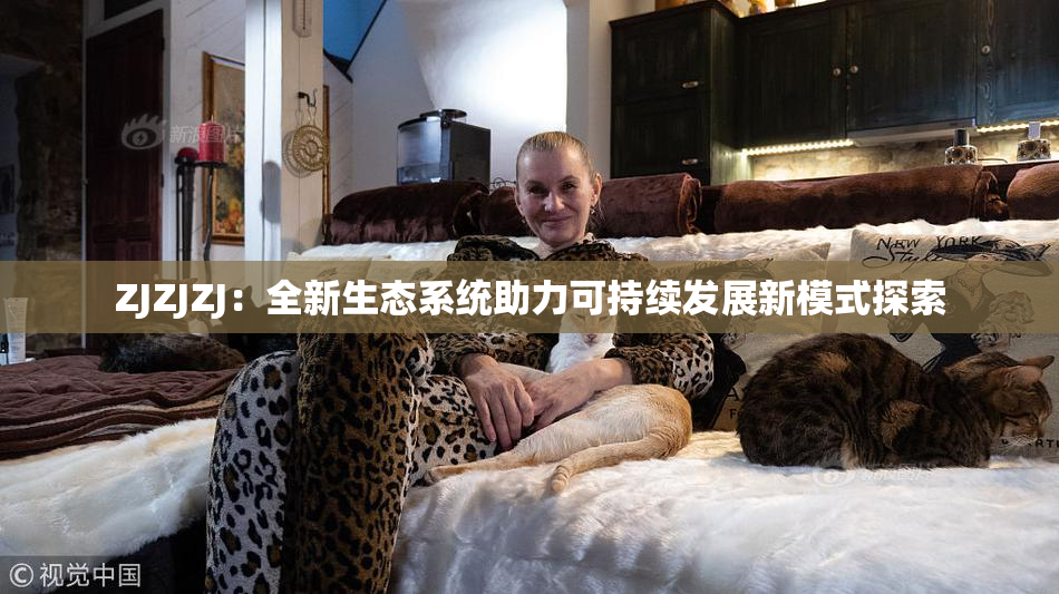 ZJZJZJ：全新生态系统助力可持续发展新模式探索